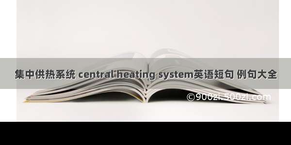 集中供热系统 central heating system英语短句 例句大全