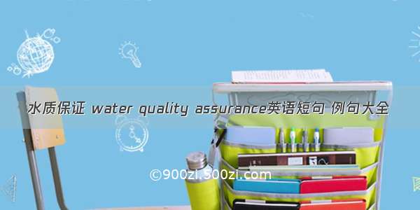 水质保证 water quality assurance英语短句 例句大全