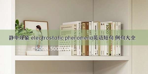 静电现象 electrostatic phenomena英语短句 例句大全