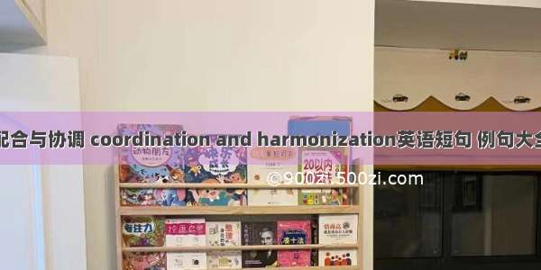 配合与协调 coordination and harmonization英语短句 例句大全