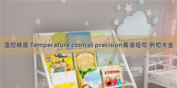 温控精度 Temperature control precision英语短句 例句大全