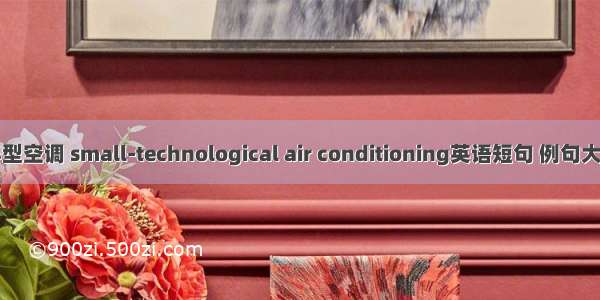 小型空调 small-technological air conditioning英语短句 例句大全