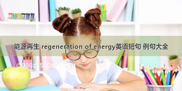 能源再生 regeneration of energy英语短句 例句大全