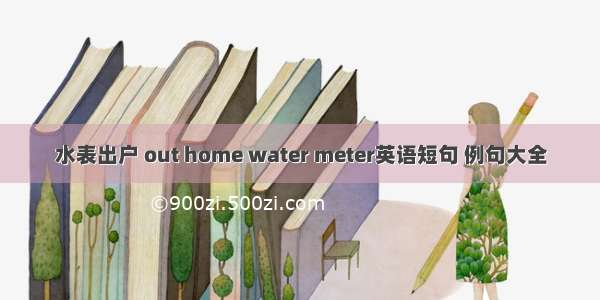 水表出户 out home water meter英语短句 例句大全