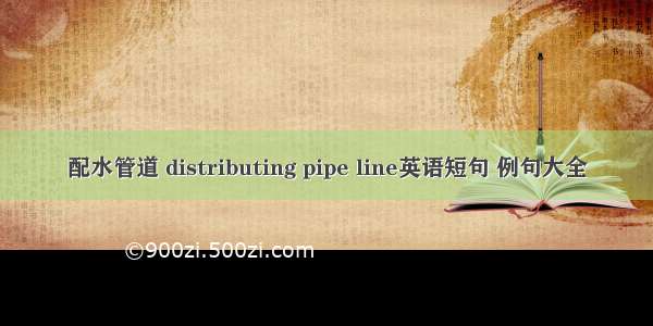 配水管道 distributing pipe line英语短句 例句大全