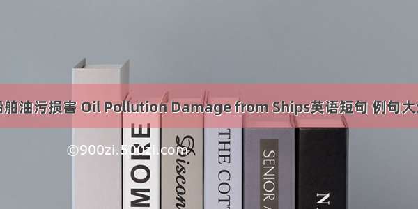 船舶油污损害 Oil Pollution Damage from Ships英语短句 例句大全