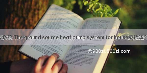 户型地源热泵系统 The ground source heat pump system for house英语短句 例句大全