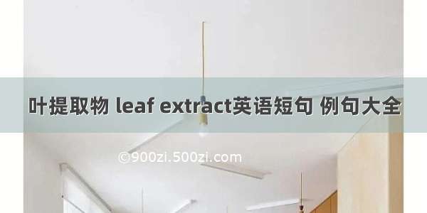 叶提取物 leaf extract英语短句 例句大全