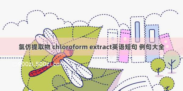 氯仿提取物 chloroform extract英语短句 例句大全