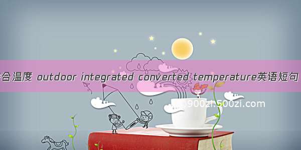室外折算综合温度 outdoor integrated converted temperature英语短句 例句大全
