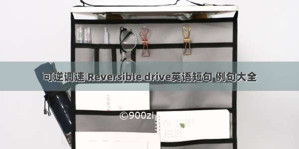 可逆调速 Reversible drive英语短句 例句大全