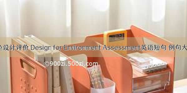 绿色设计评价 Design for Environment Assessment英语短句 例句大全