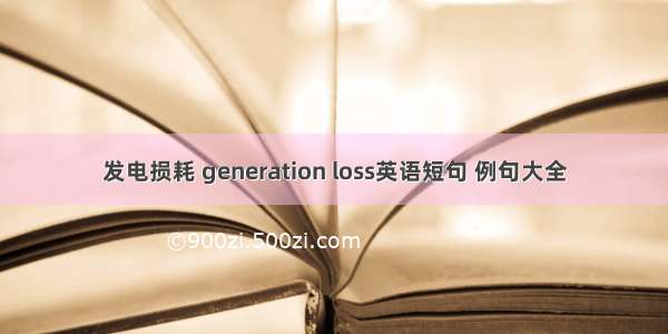 发电损耗 generation loss英语短句 例句大全