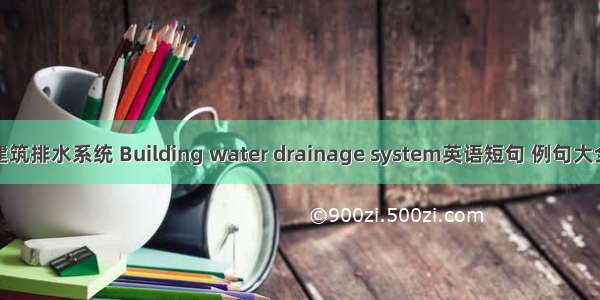建筑排水系统 Building water drainage system英语短句 例句大全