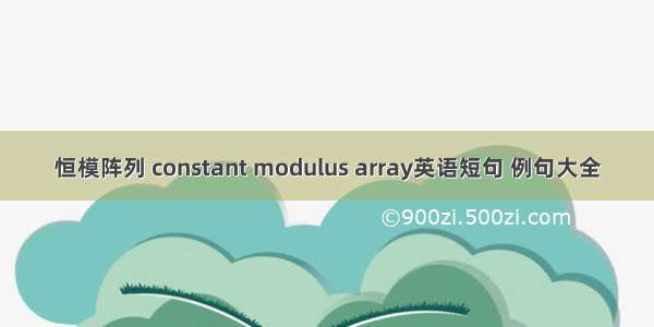 恒模阵列 constant modulus array英语短句 例句大全