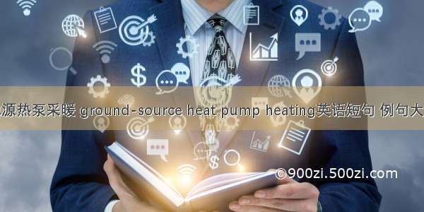 地源热泵采暖 ground-source heat pump heating英语短句 例句大全