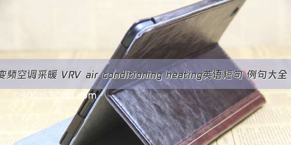 变频空调采暖 VRV air conditioning heating英语短句 例句大全