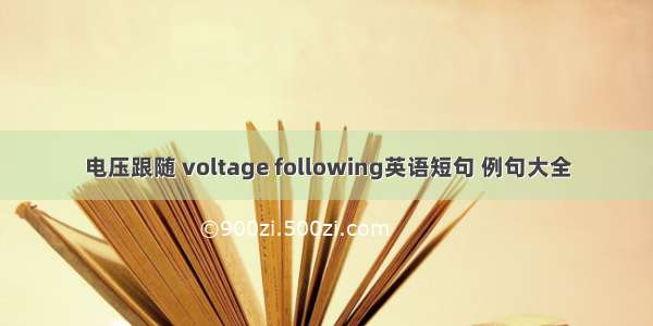 电压跟随 voltage following英语短句 例句大全