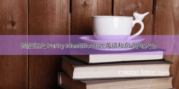 纯度鉴定 Purity identification英语短句 例句大全