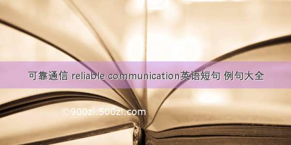 可靠通信 reliable communication英语短句 例句大全