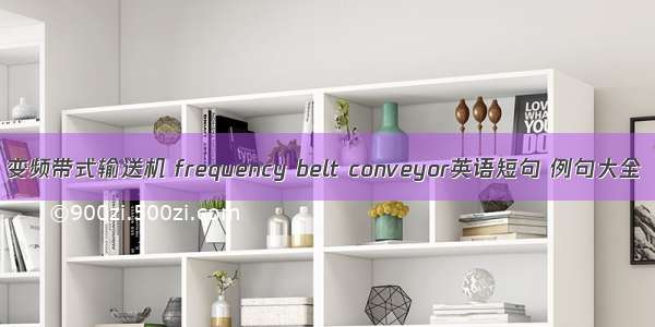 变频带式输送机 frequency belt conveyor英语短句 例句大全