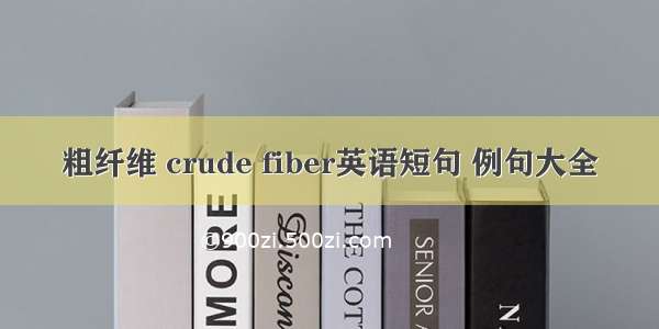 粗纤维 crude fiber英语短句 例句大全