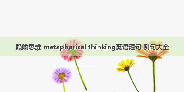 隐喻思维 metaphorical thinking英语短句 例句大全