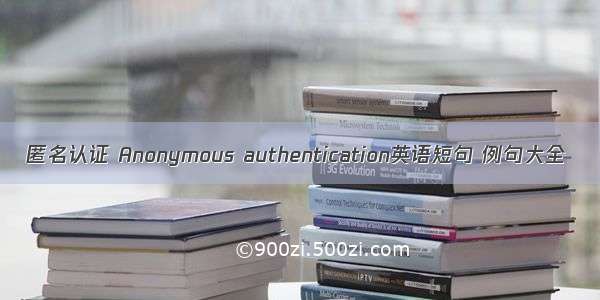 匿名认证 Anonymous authentication英语短句 例句大全