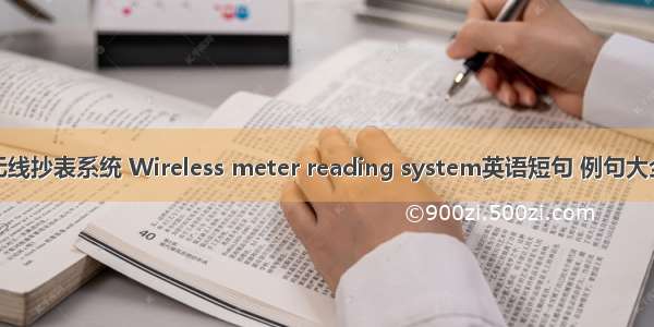 无线抄表系统 Wireless meter reading system英语短句 例句大全