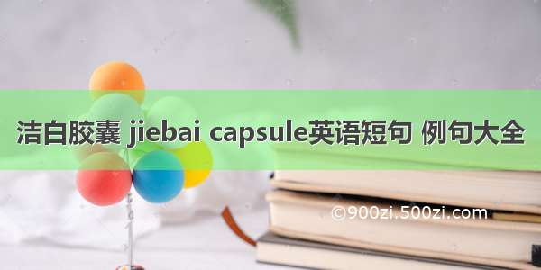 洁白胶囊 jiebai capsule英语短句 例句大全