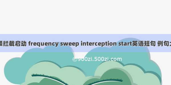 扫频拦截启动 frequency sweep interception start英语短句 例句大全