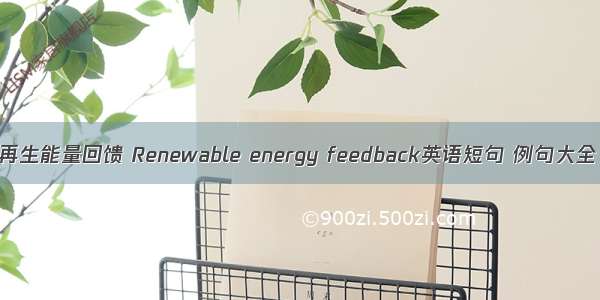 再生能量回馈 Renewable energy feedback英语短句 例句大全