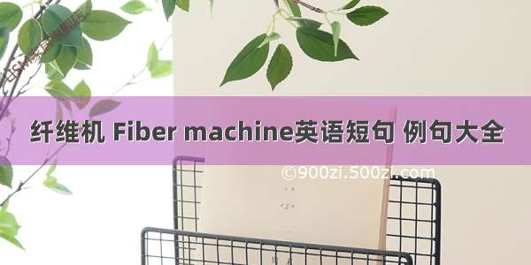 纤维机 Fiber machine英语短句 例句大全