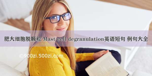 肥大细胞脱颗粒 Mast cell degranulation英语短句 例句大全