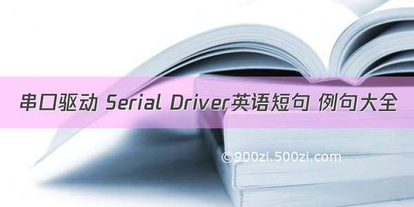 串口驱动 Serial Driver英语短句 例句大全