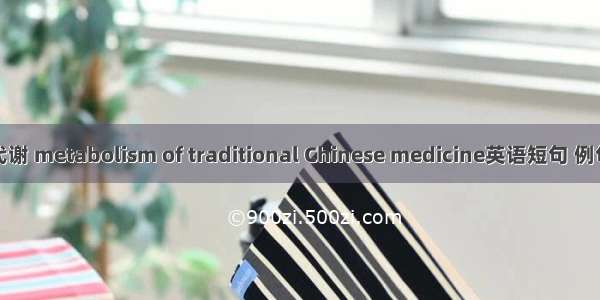 中药代谢 metabolism of traditional Chinese medicine英语短句 例句大全