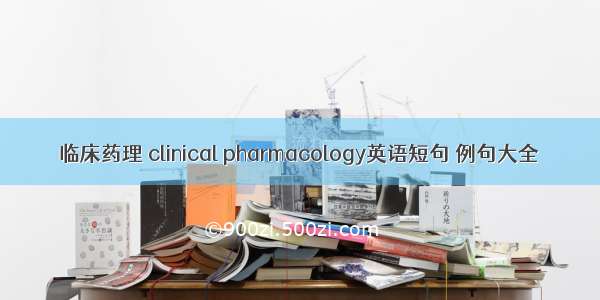 临床药理 clinical pharmacology英语短句 例句大全