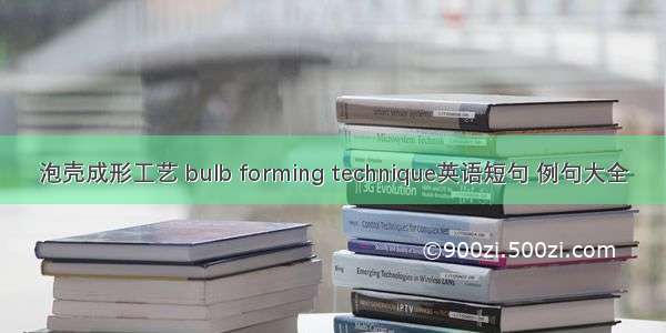 泡壳成形工艺 bulb forming technique英语短句 例句大全