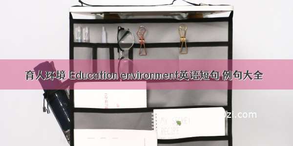 育人环境 Education environment英语短句 例句大全