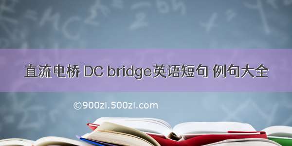 直流电桥 DC bridge英语短句 例句大全