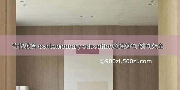 当代教育 contemporary education英语短句 例句大全