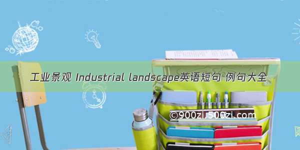 工业景观 Industrial landscape英语短句 例句大全