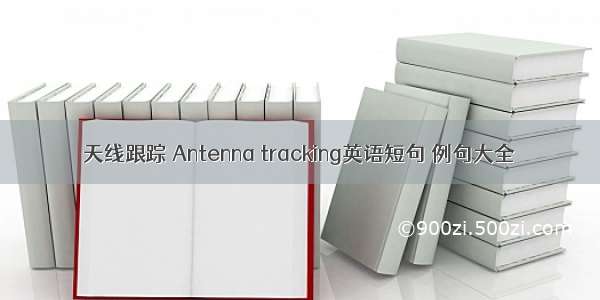 天线跟踪 Antenna tracking英语短句 例句大全