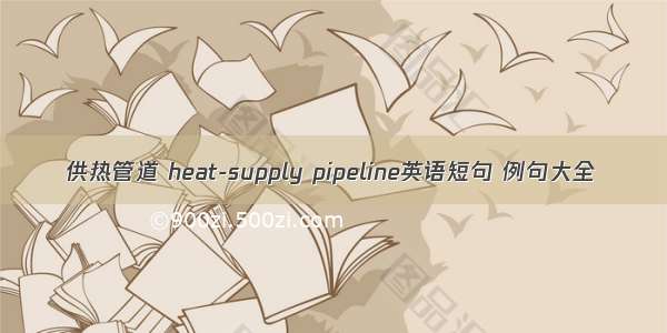 供热管道 heat-supply pipeline英语短句 例句大全