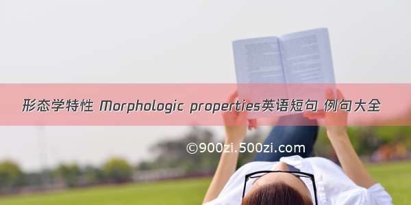 形态学特性 Morphologic properties英语短句 例句大全