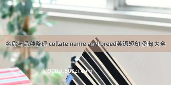 名称与品种整理 collate name and breed英语短句 例句大全