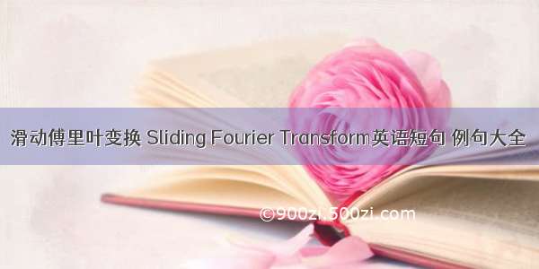 滑动傅里叶变换 Sliding Fourier Transform英语短句 例句大全