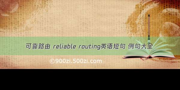 可靠路由 reliable routing英语短句 例句大全