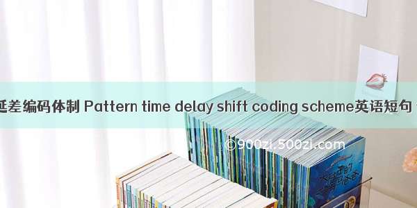 Pattern时延差编码体制 Pattern time delay shift coding scheme英语短句 例句大全