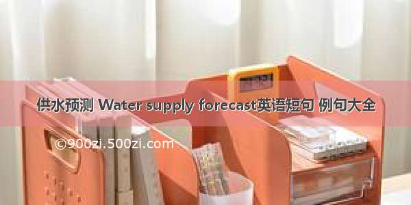 供水预测 Water supply forecast英语短句 例句大全